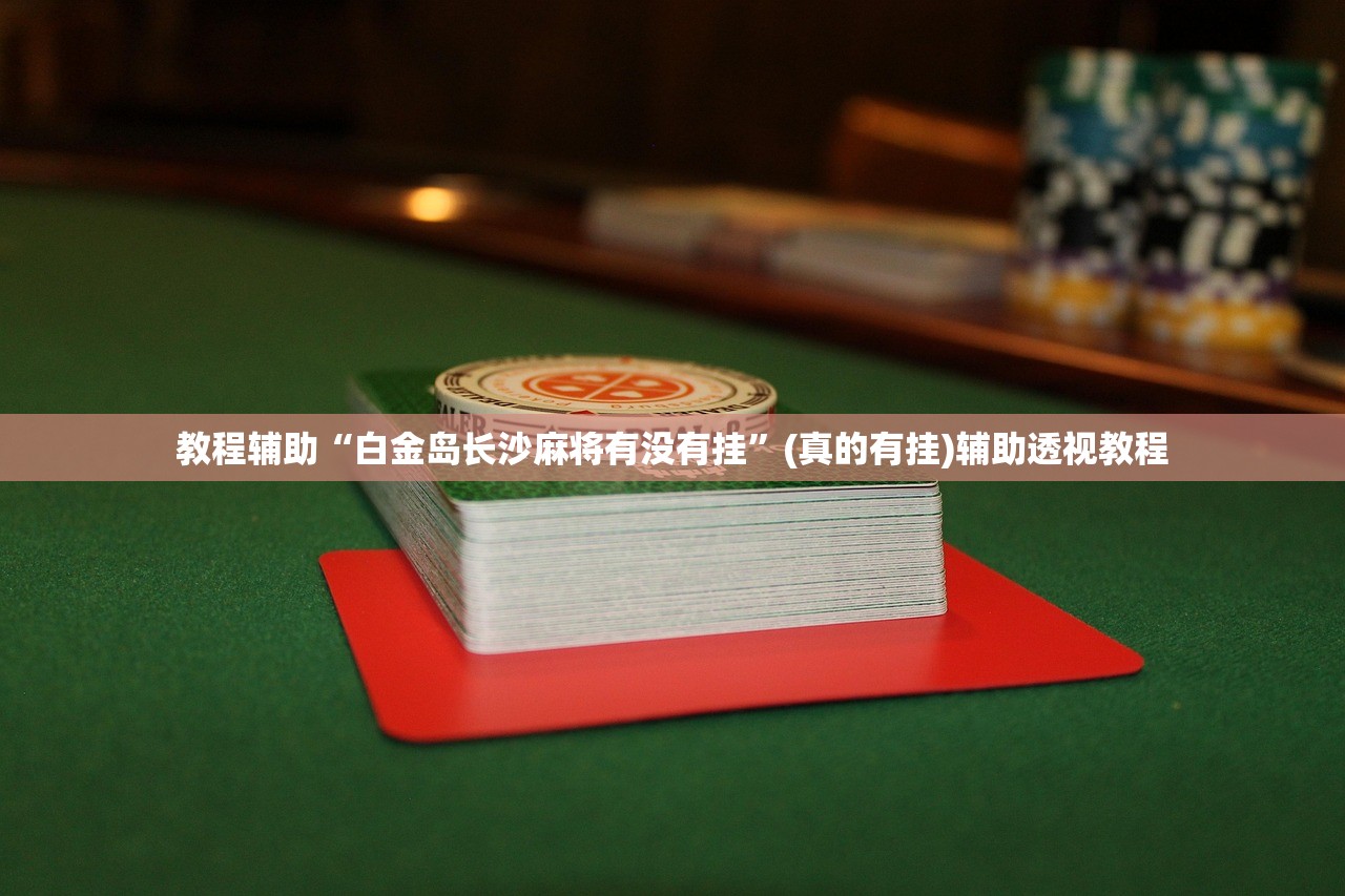 教程辅助“白金岛长沙麻将有没有挂”(真的有挂)辅助透视教程