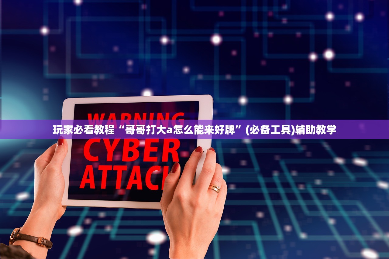玩家必看教程“哥哥打大a怎么能来好牌”(必备工具)辅助教学