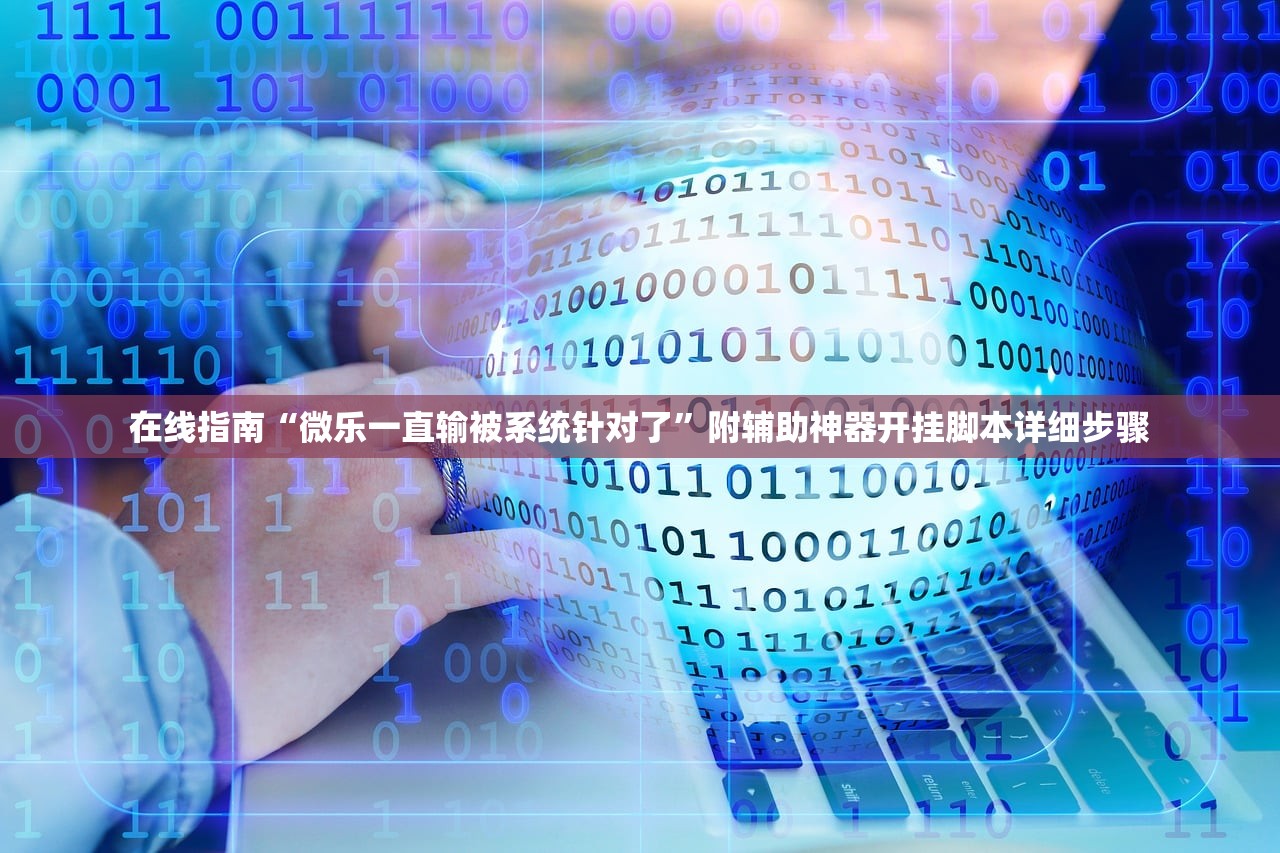 在线指南“微乐一直输被系统针对了”附辅助神器开挂脚本详细步骤