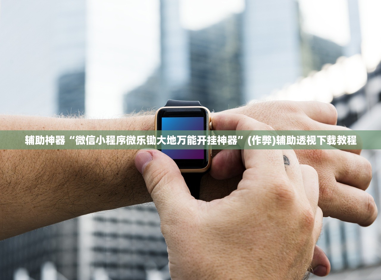 辅助神器“微信小程序微乐锄大地万能开挂神器”(作弊)辅助透视下载教程