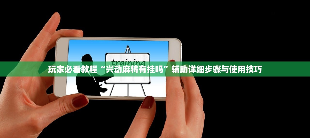 玩家必看教程“兴动麻将有挂吗	”辅助详细步骤与使用技巧
