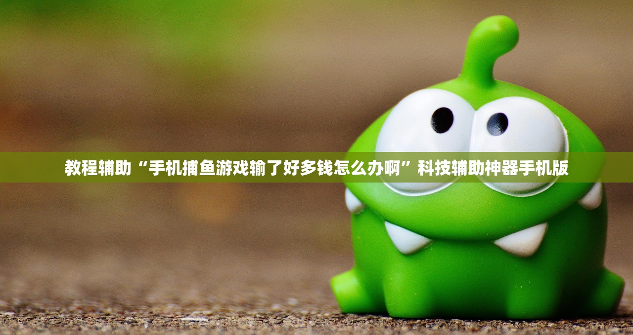 教程辅助“手机捕鱼游戏输了好多钱怎么办啊”科技辅助神器手机版