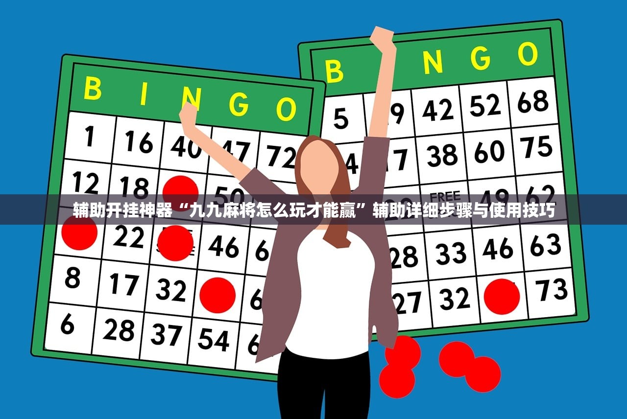 辅助开挂神器“九九麻将怎么玩才能赢”辅助详细步骤与使用技巧