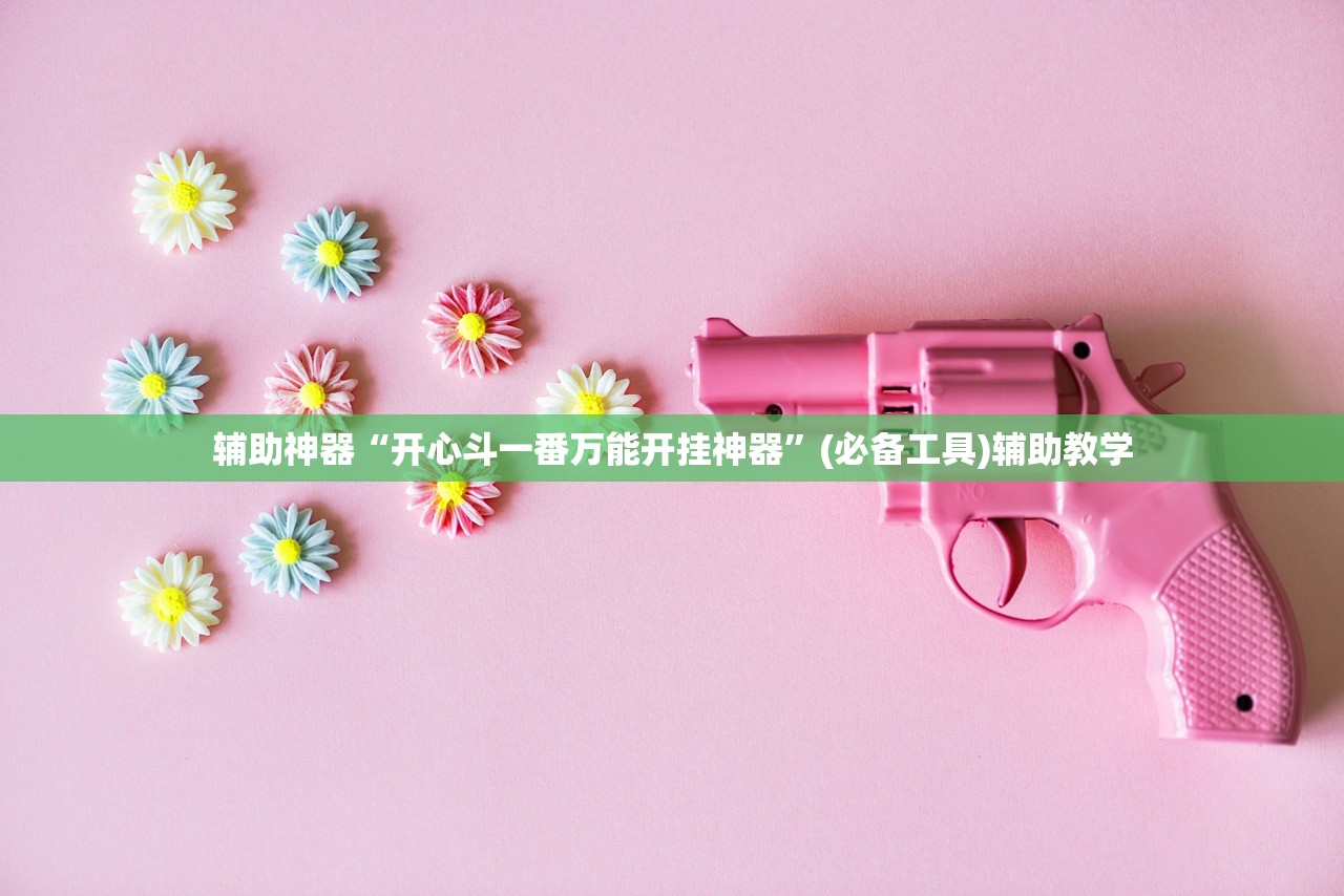 辅助神器“开心斗一番万能开挂神器	”(必备工具)辅助教学