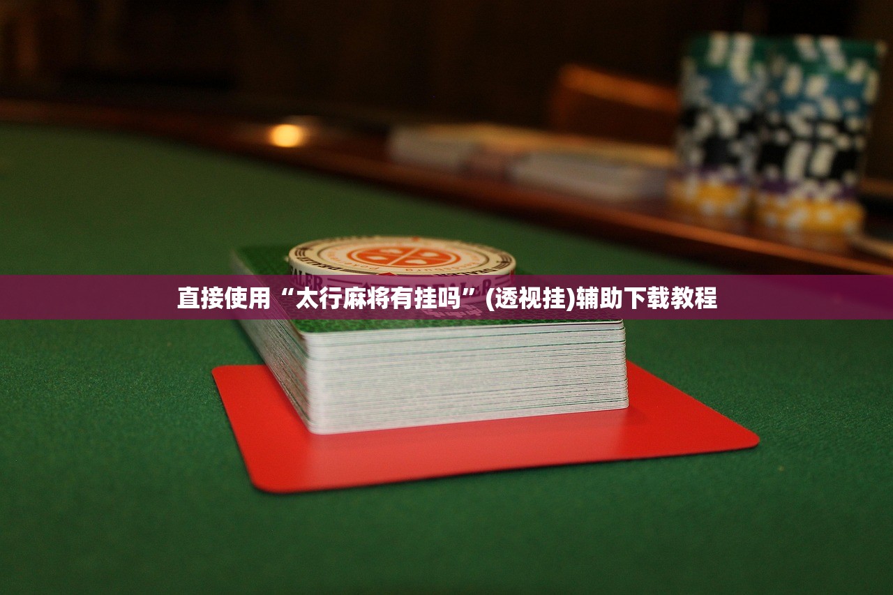 直接使用“太行麻将有挂吗”(透视挂)辅助下载教程