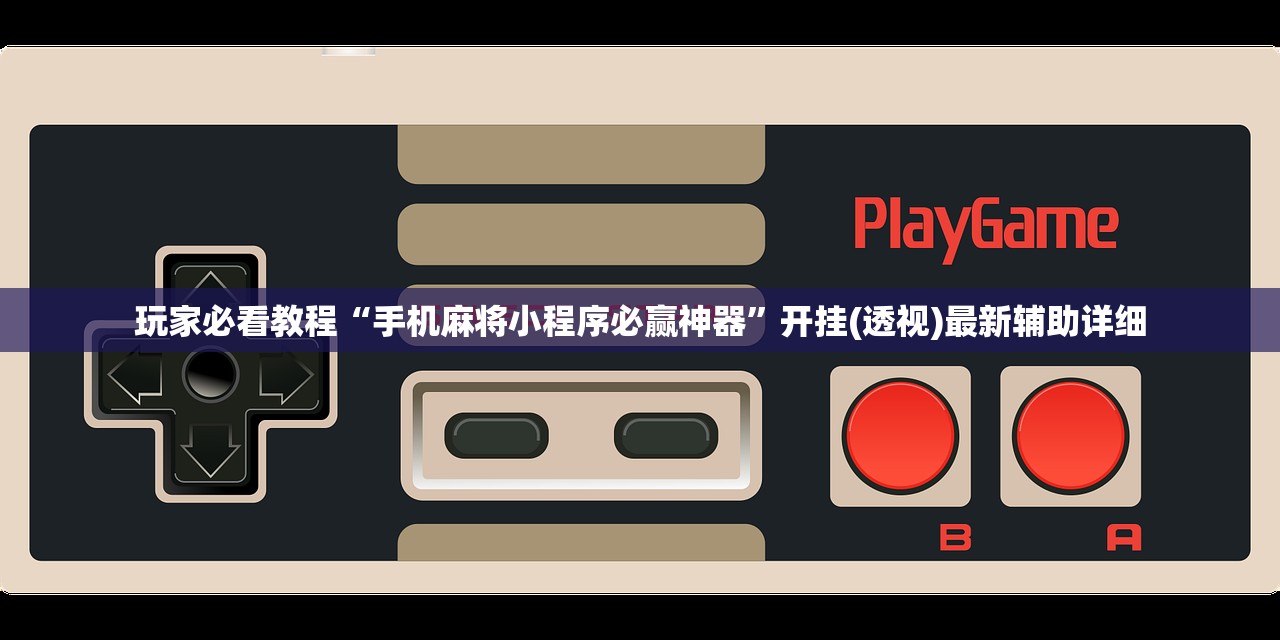 玩家必看教程“手机麻将小程序必赢神器”开挂(透视)最新辅助详细