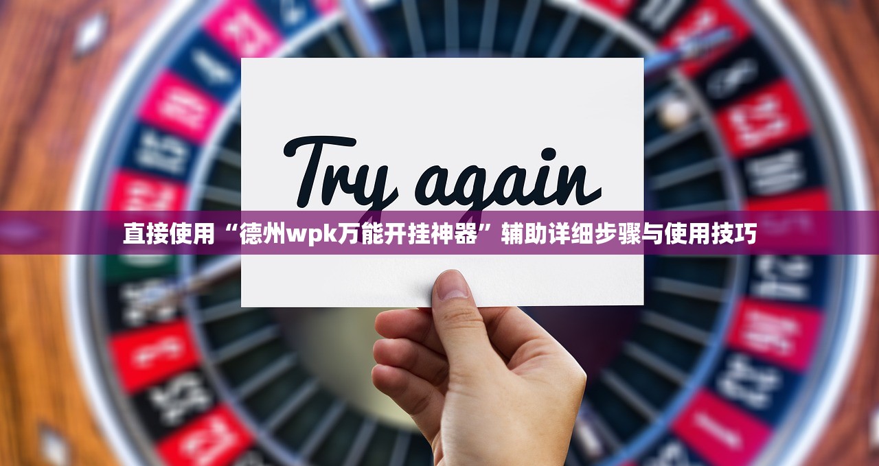 直接使用“德州wpk万能开挂神器	”辅助详细步骤与使用技巧