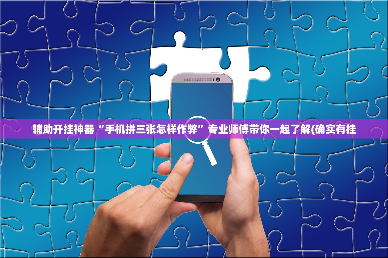 辅助开挂神器“手机拼三张怎样作弊	”专业师傅带你一起了解(确实有挂