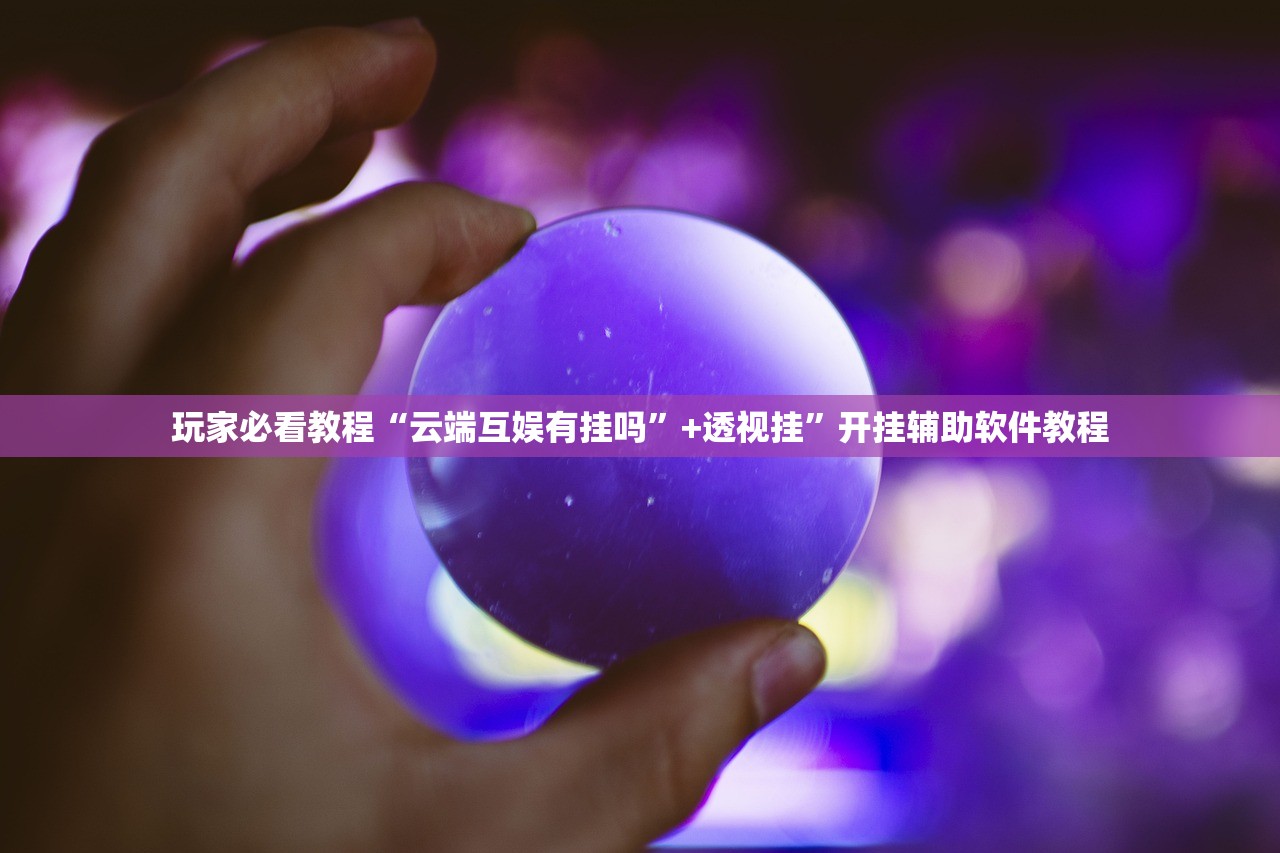 玩家必看教程“云端互娱有挂吗	”+透视挂”开挂辅助软件教程
