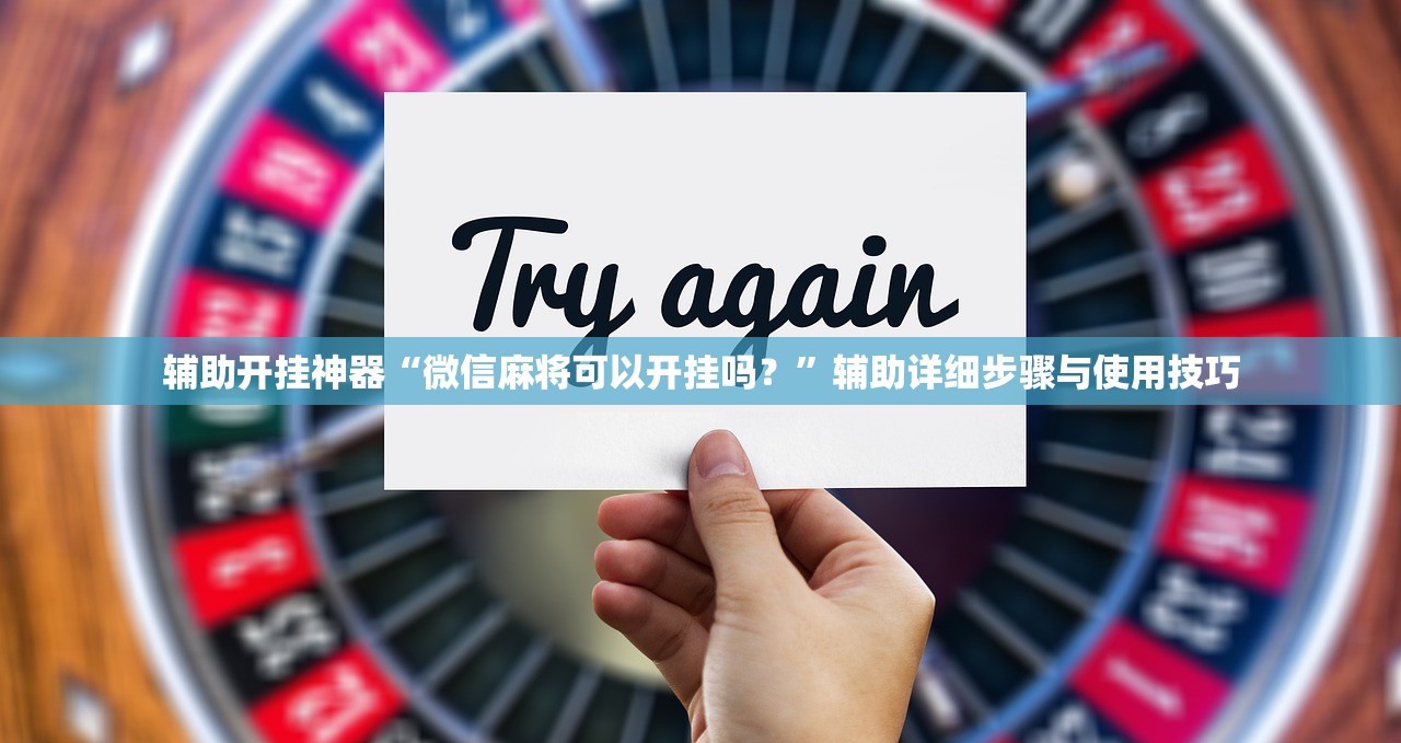 辅助开挂神器“微信麻将可以开挂吗？	”辅助详细步骤与使用技巧