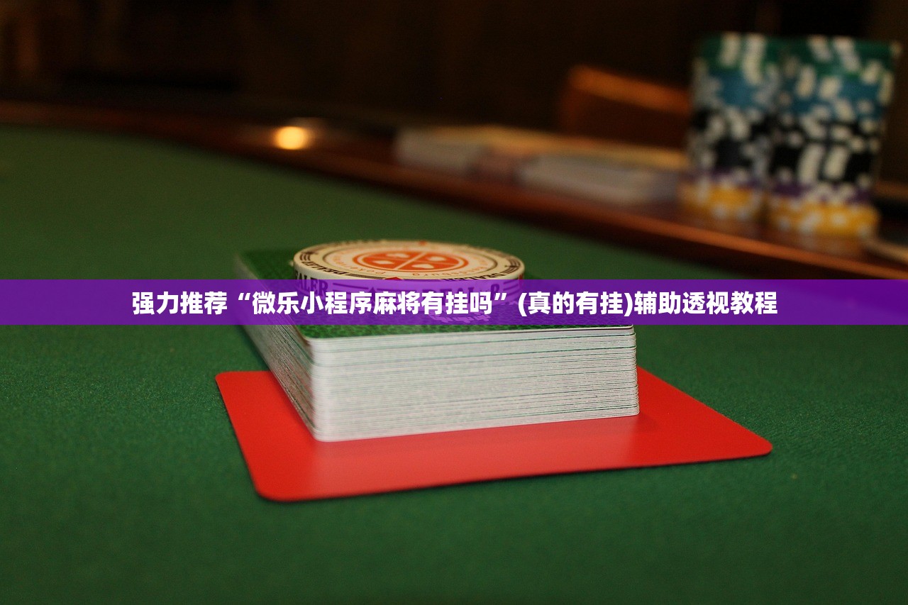 强力推荐“微乐小程序麻将有挂吗”(真的有挂)辅助透视教程