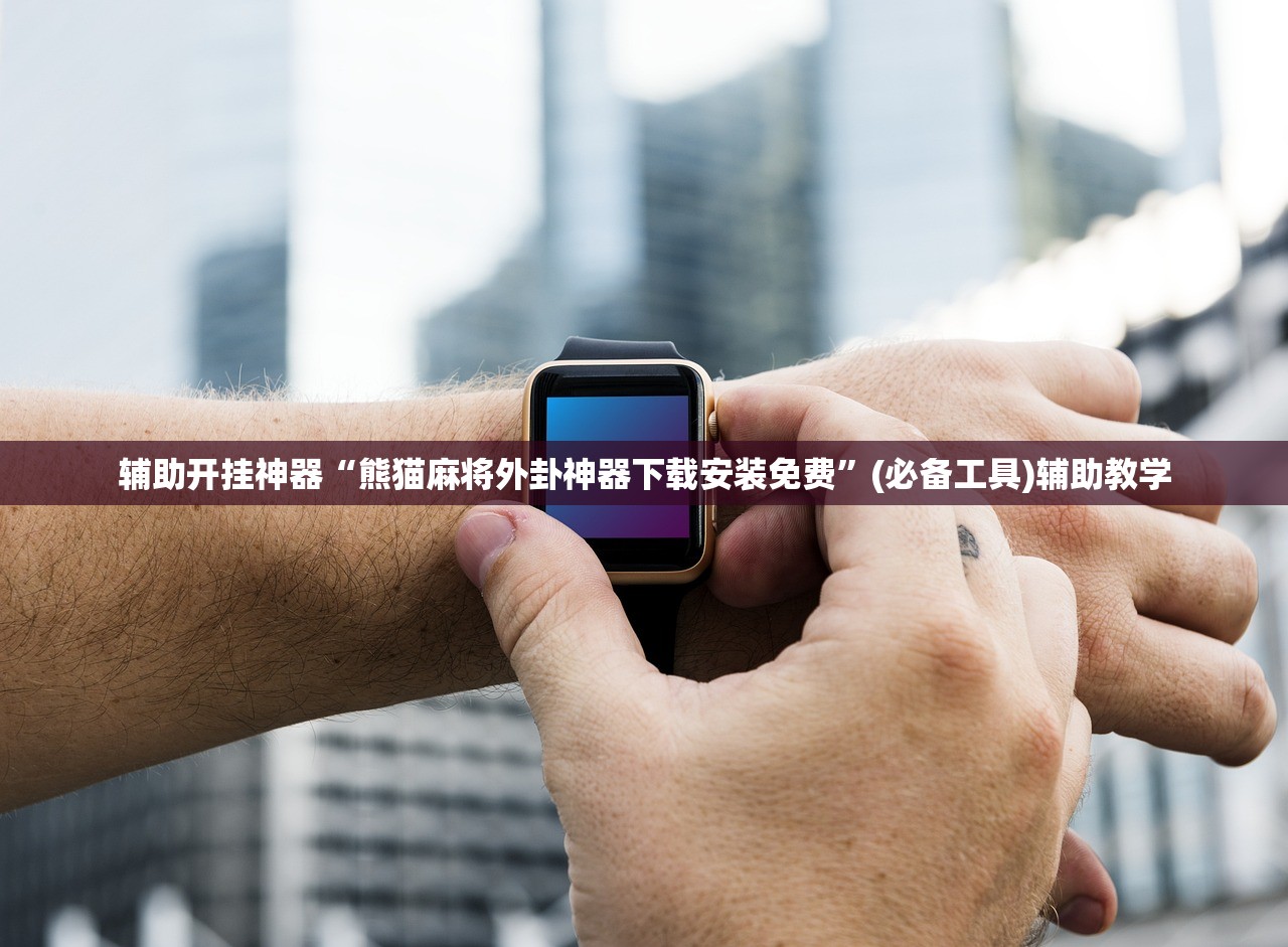 辅助开挂神器“熊猫麻将外卦神器下载安装免费	”(必备工具)辅助教学