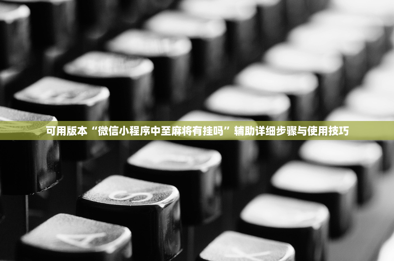 可用版本“微信小程序中至麻将有挂吗	”辅助详细步骤与使用技巧