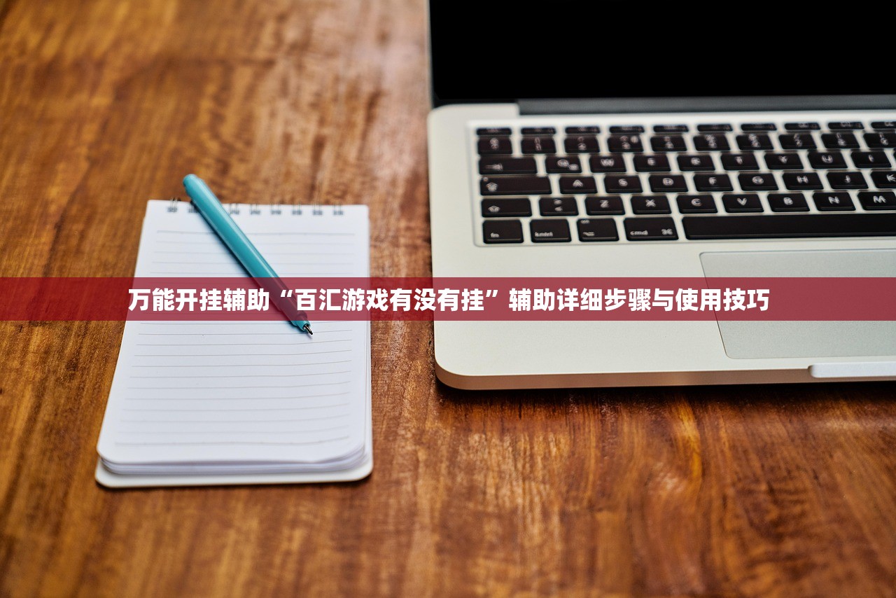 万能开挂辅助“百汇游戏有没有挂”辅助详细步骤与使用技巧