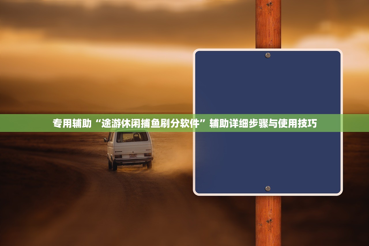 专用辅助“途游休闲捕鱼刷分软件”辅助详细步骤与使用技巧