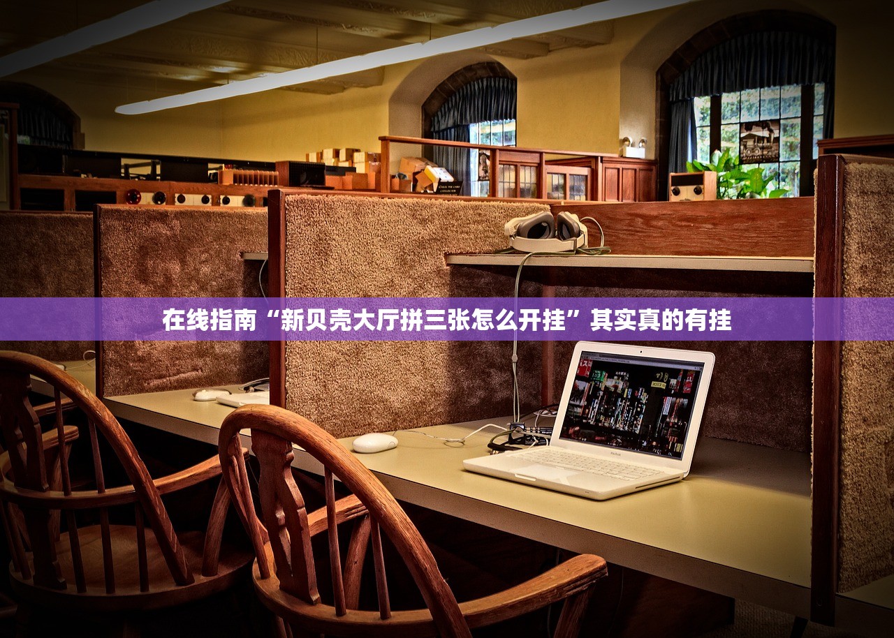 在线指南“新贝壳大厅拼三张怎么开挂	”其实真的有挂