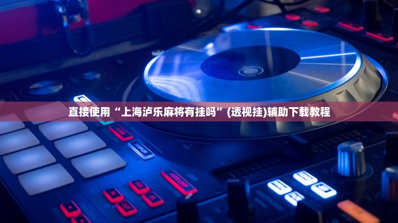 直接使用“上海泸乐麻将有挂吗	”(透视挂)辅助下载教程