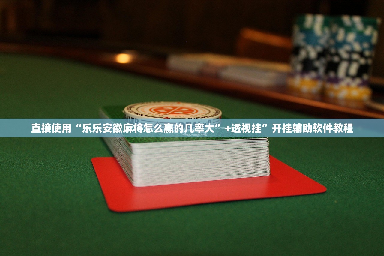 直接使用“乐乐安徽麻将怎么赢的几率大”+透视挂	”开挂辅助软件教程