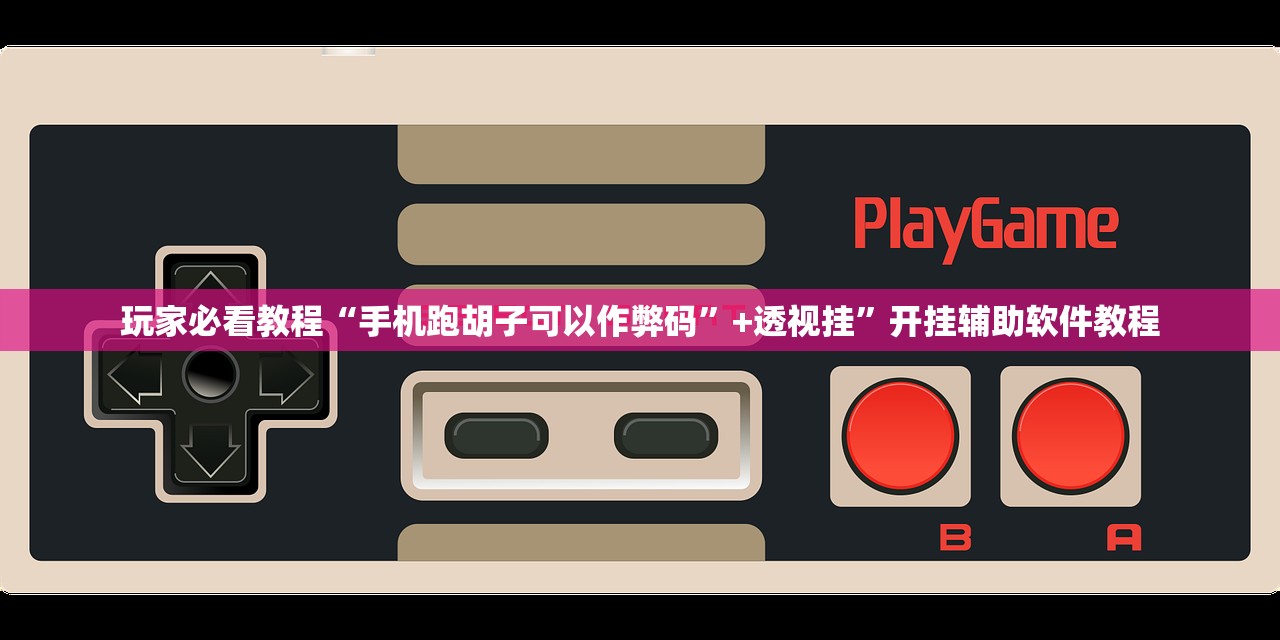 玩家必看教程“手机跑胡子可以作弊码”+透视挂	”开挂辅助软件教程