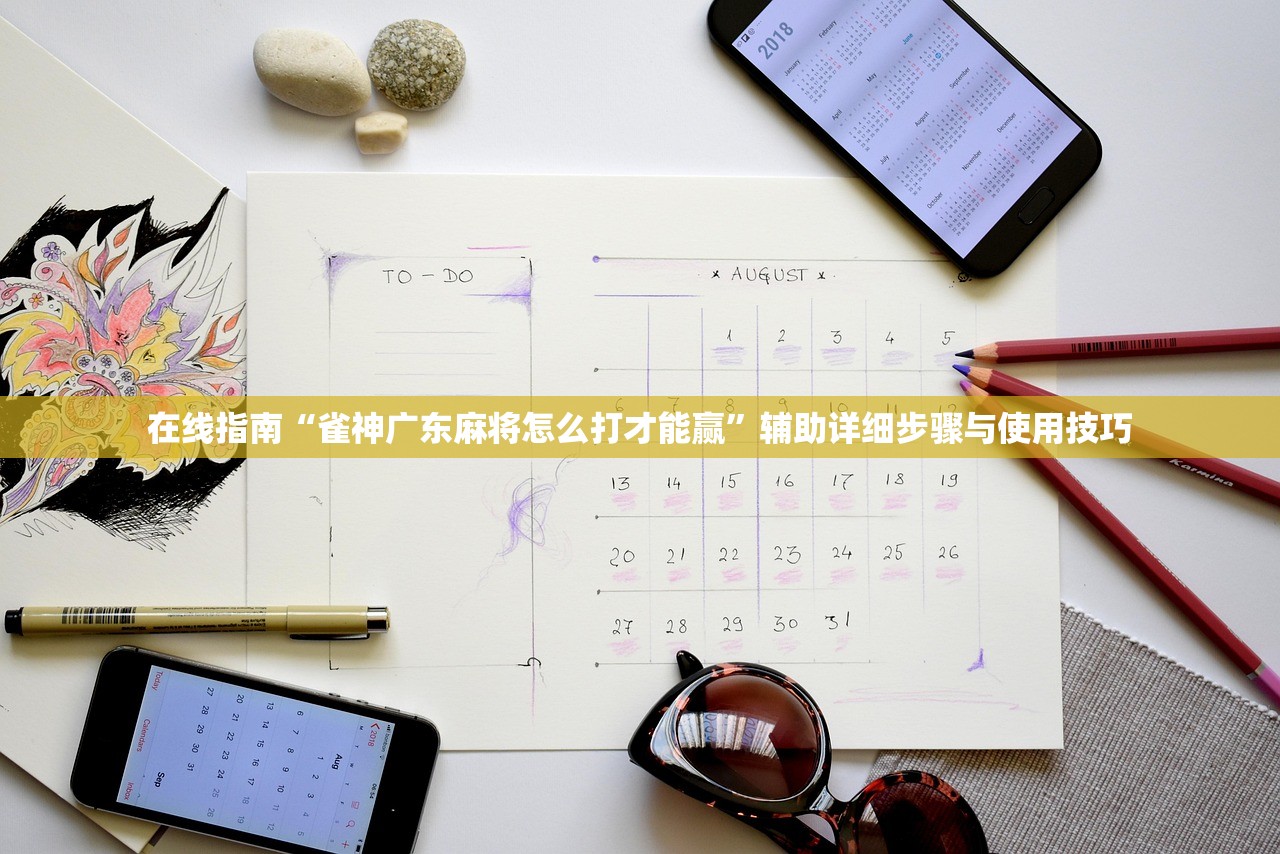 在线指南“雀神广东麻将怎么打才能赢”辅助详细步骤与使用技巧