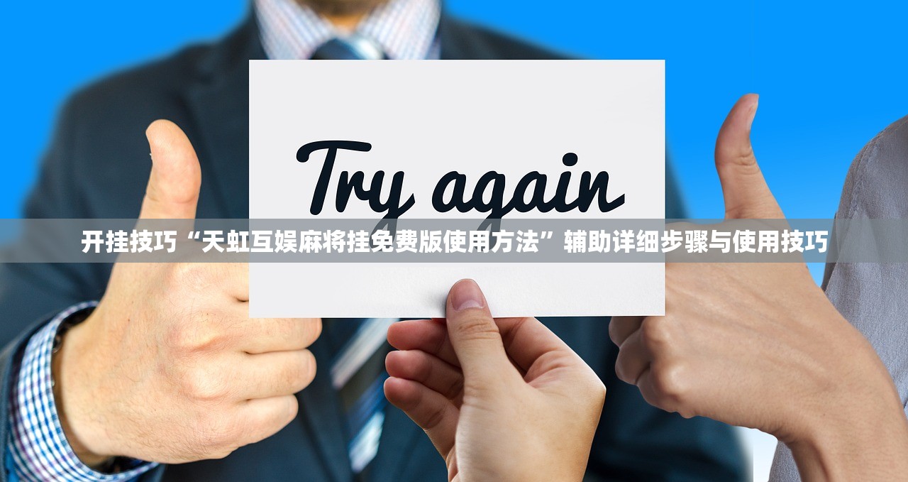 开挂技巧“天虹互娱麻将挂免费版使用方法”辅助详细步骤与使用技巧