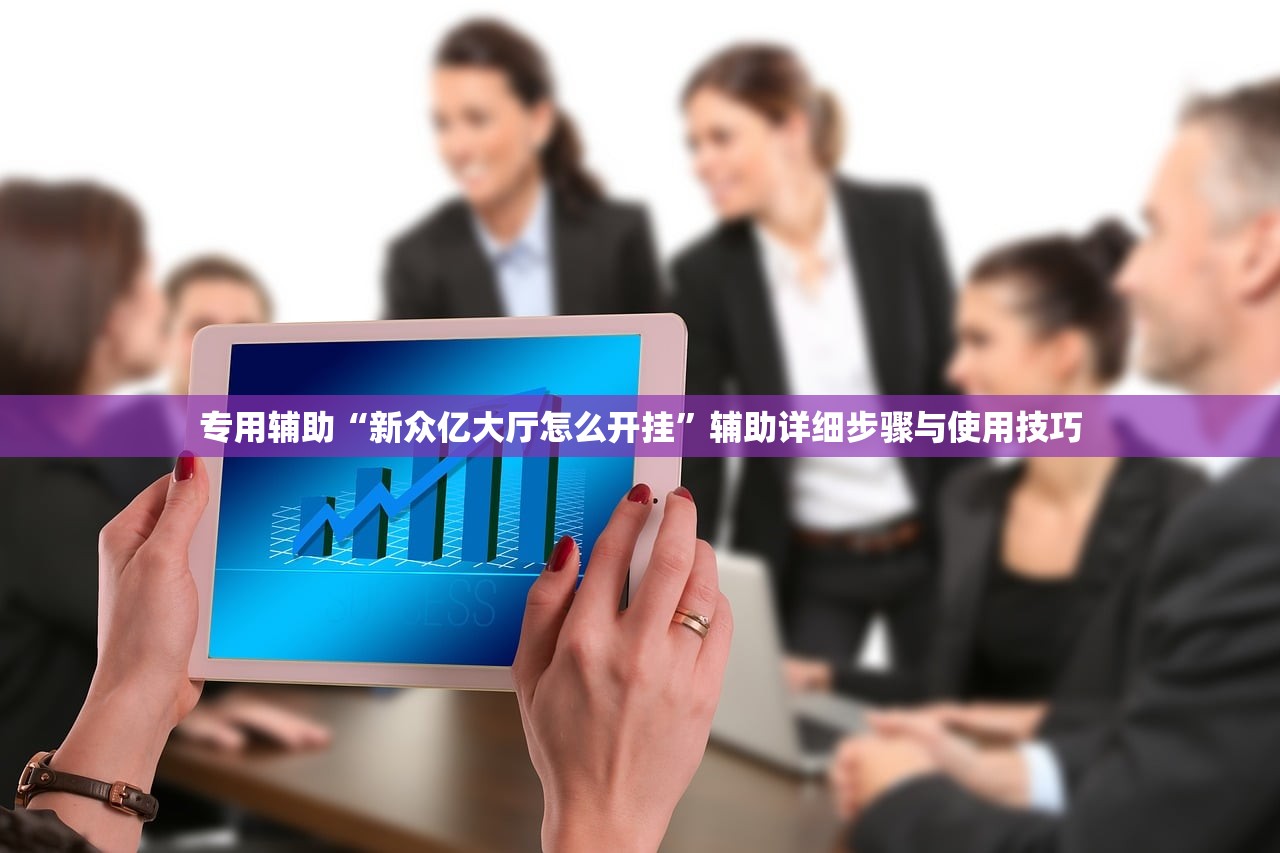 专用辅助“新众亿大厅怎么开挂”辅助详细步骤与使用技巧