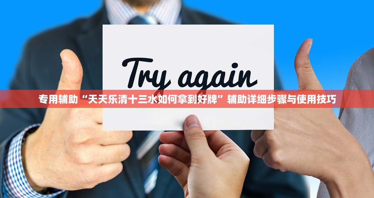 专用辅助“天天乐清十三水如何拿到好牌”辅助详细步骤与使用技巧