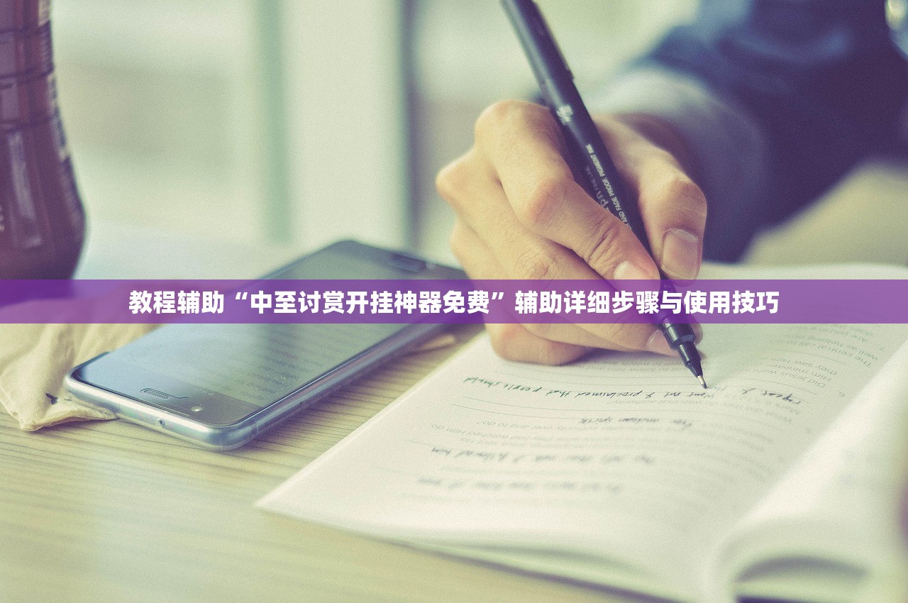教程辅助“中至讨赏开挂神器免费	”辅助详细步骤与使用技巧