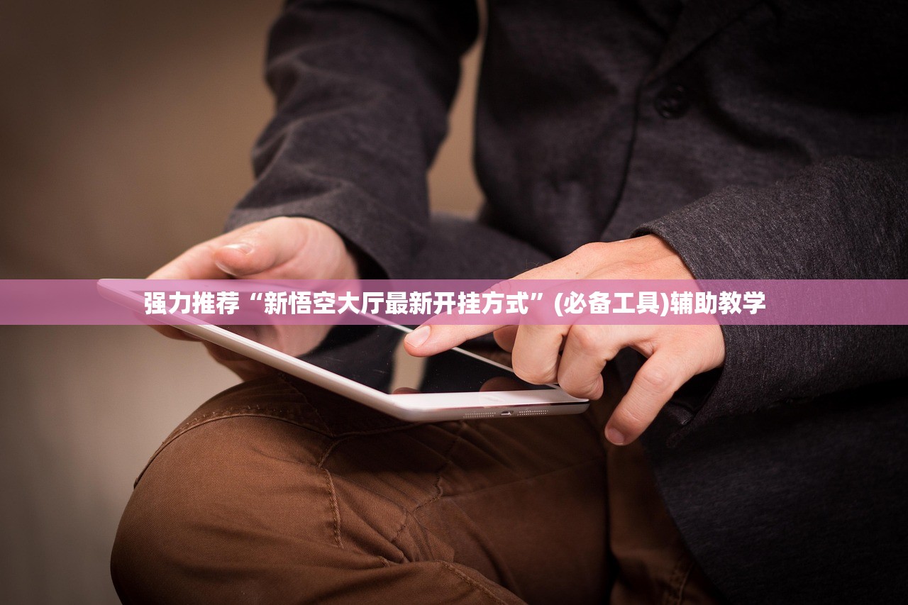 强力推荐“新悟空大厅最新开挂方式”(必备工具)辅助教学