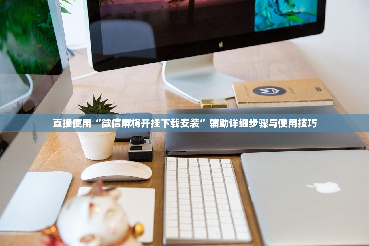 直接使用“微信麻将开挂下载安装”辅助详细步骤与使用技巧